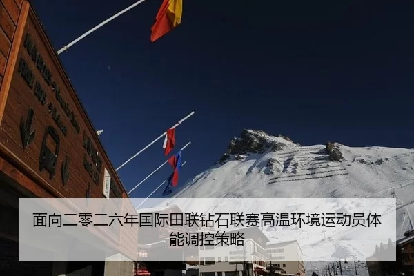 面向二零二六年国际田联钻石联赛高温环境运动员体能调控策略