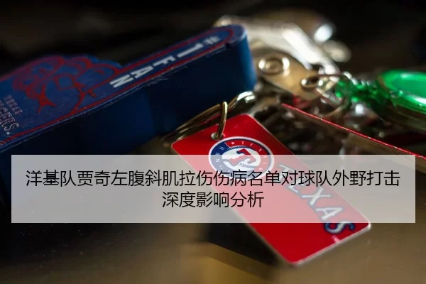 洋基队贾奇左腹斜肌拉伤伤病名单对球队外野打击深度影响分析
